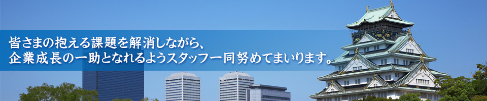 皆さまの抱える課題を解消しながら、企業成長の一助となれるようスタッフ一同努めてまいります。
